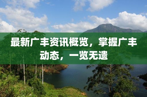 最新广丰资讯概览，掌握广丰动态，一览无遗