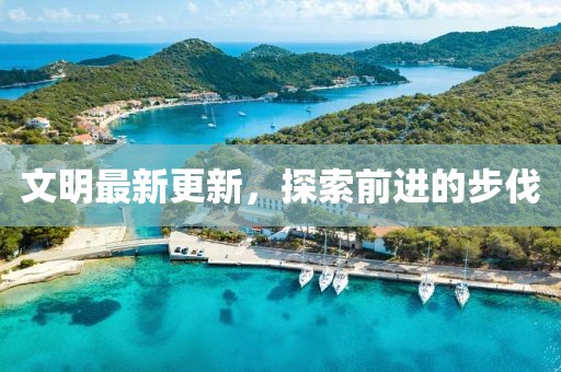 文明最新更新，探索前进的步伐