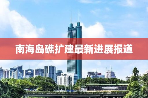南海岛礁扩建最新进展报道