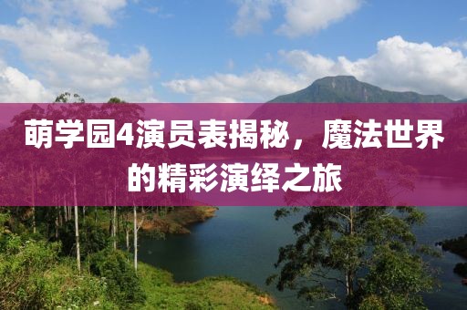 萌学园4演员表揭秘，魔法世界的精彩演绎之旅