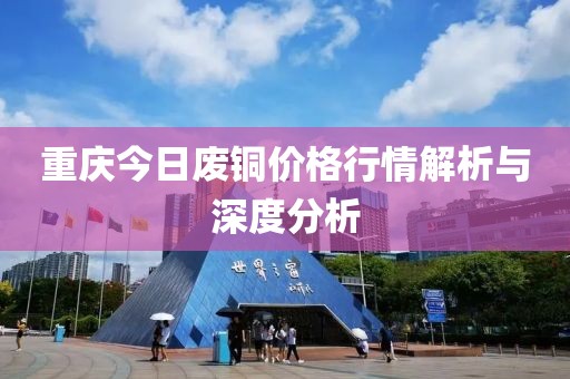 重庆今日废铜价格行情解析与深度分析