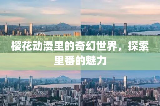 樱花动漫里的奇幻世界，探索里番的魅力