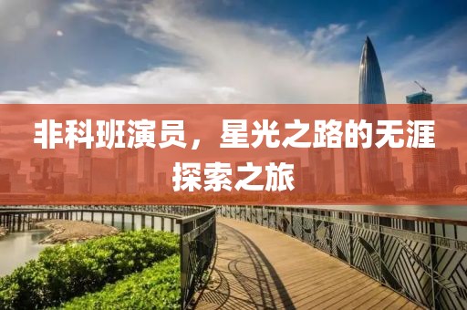非科班演员，星光之路的无涯探索之旅