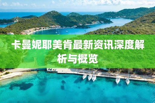 卡曼妮耶美肯最新资讯深度解析与概览