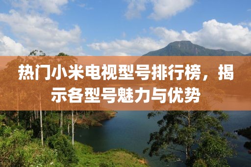 热门小米电视型号排行榜，揭示各型号魅力与优势