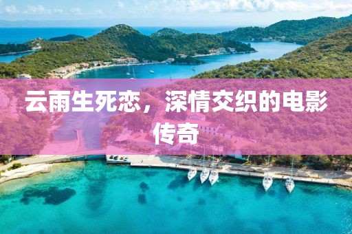 云雨生死恋，深情交织的电影传奇
