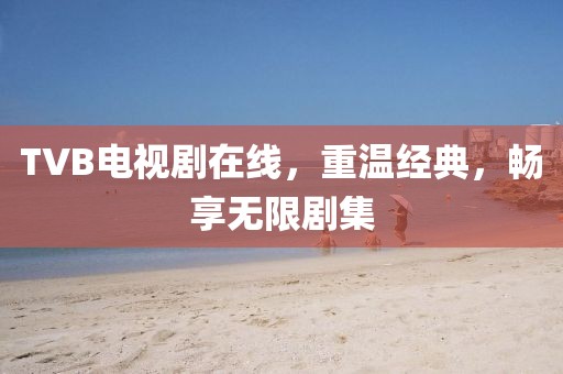 TVB电视剧在线，重温经典，畅享无限剧集
