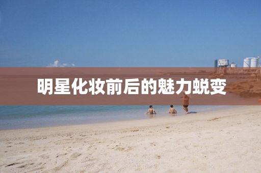 明星化妆前后的魅力蜕变
