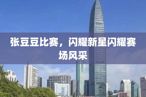 张豆豆比赛，闪耀新星闪耀赛场风采