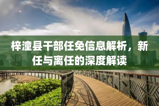 梓潼县干部任免信息解析，新任与离任的深度解读