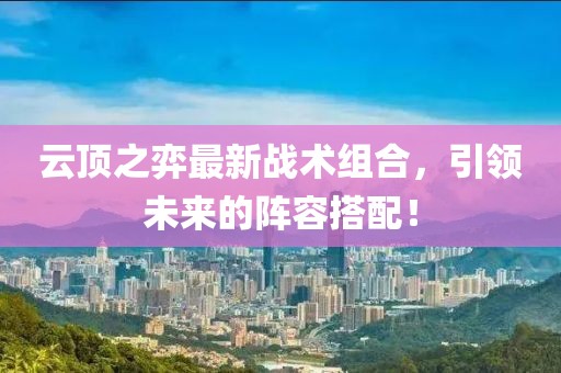 云顶之弈最新战术组合，引领未来的阵容搭配！