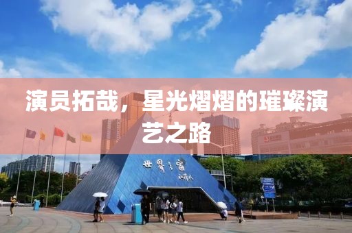演员拓哉，星光熠熠的璀璨演艺之路