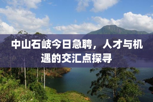 中山石岐今日急聘，人才与机遇的交汇点探寻