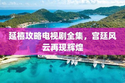 延禧攻略电视剧全集，宫廷风云再现辉煌