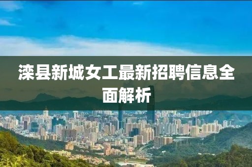 滦县新城女工最新招聘信息全面解析