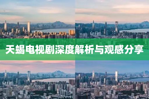 天蝎电视剧深度解析与观感分享