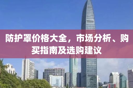 防护罩价格大全，市场分析、购买指南及选购建议