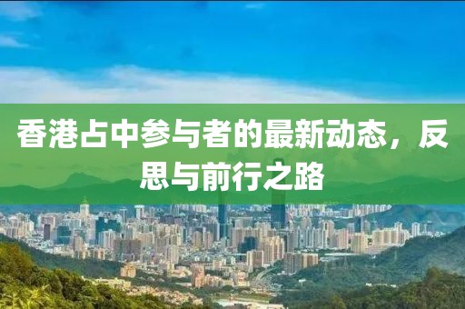 香港占中参与者的最新动态，反思与前行之路