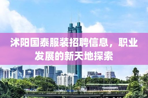 沭阳国泰服装招聘信息，职业发展的新天地探索