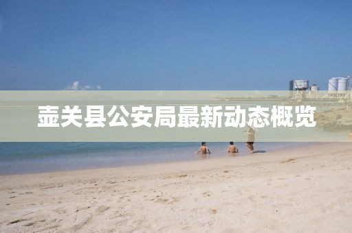 壶关县公安局最新动态概览