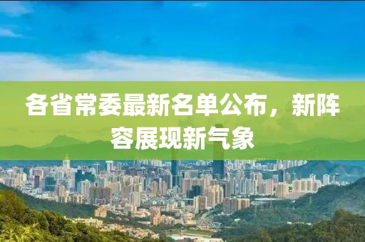 各省常委最新名单公布，新阵容展现新气象