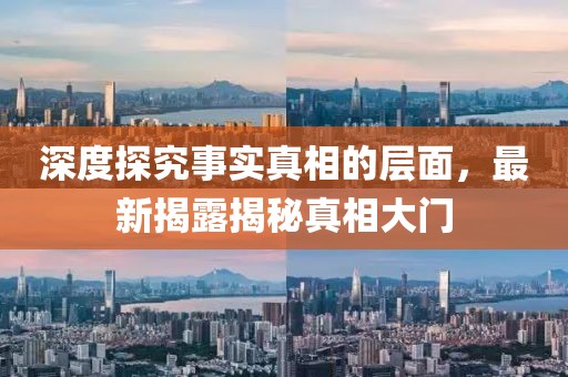 深度探究事实真相的层面，最新揭露揭秘真相大门