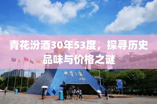 青花汾酒30年53度，探寻历史品味与价格之谜