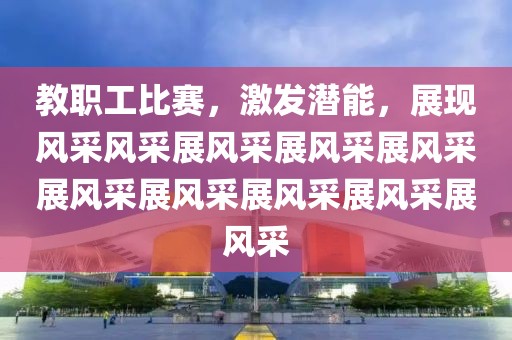教职工比赛，激发潜能，展现风采风采展风采展风采展风采展风采展风采展风采展风采展风采