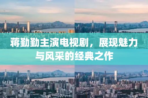 蒋勤勤主演电视剧，展现魅力与风采的经典之作