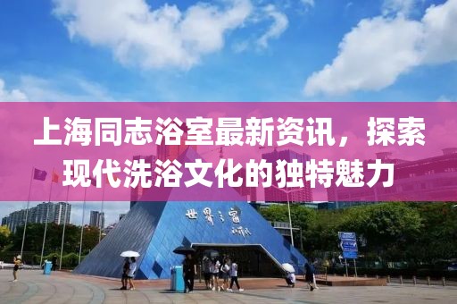 上海同志浴室最新资讯，探索现代洗浴文化的独特魅力