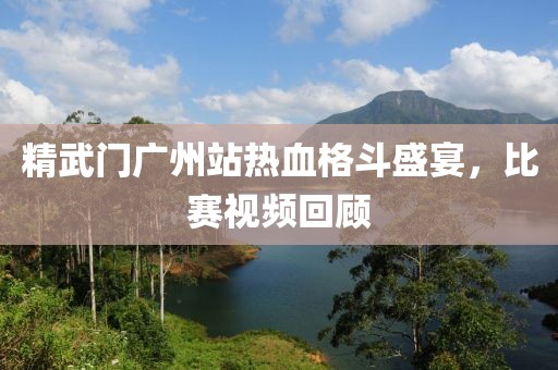 精武门广州站热血格斗盛宴，比赛视频回顾