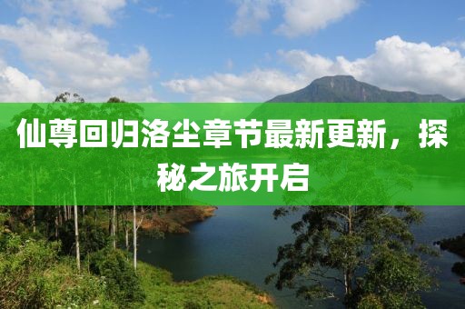 仙尊回归洛尘章节最新更新，探秘之旅开启