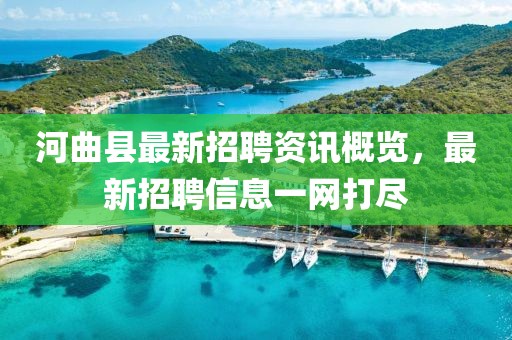 河曲县最新招聘资讯概览，最新招聘信息一网打尽
