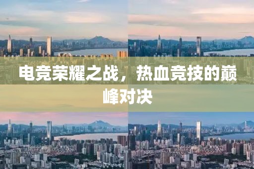电竞荣耀之战，热血竞技的巅峰对决