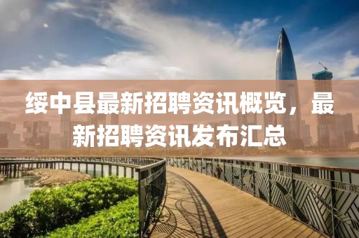 绥中县最新招聘资讯概览，最新招聘资讯发布汇总