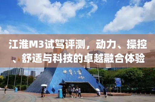江淮M3试驾评测，动力、操控、舒适与科技的卓越融合体验
