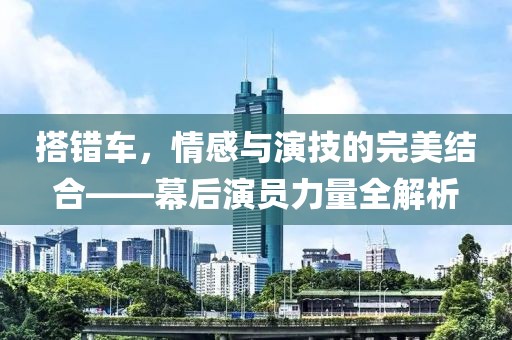 搭错车，情感与演技的完美结合——幕后演员力量全解析