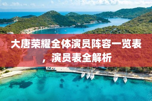 大唐荣耀全体演员阵容一览表，演员表全解析