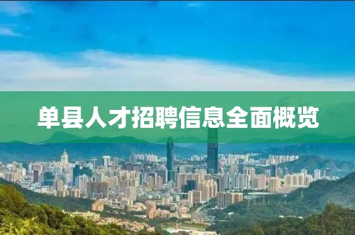 单县人才招聘信息全面概览