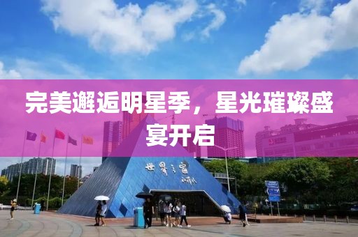 完美邂逅明星季，星光璀璨盛宴开启