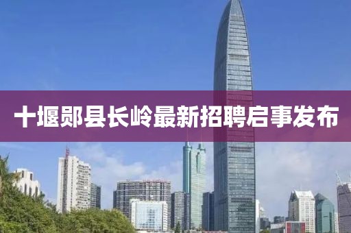 十堰郧县长岭最新招聘启事发布