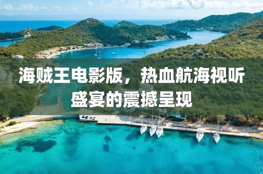 海贼王电影版，热血航海视听盛宴的震撼呈现
