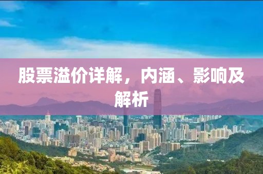 股票溢价详解，内涵、影响及解析