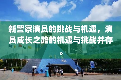 新警察演员的挑战与机遇，演员成长之路的机遇与挑战并存。