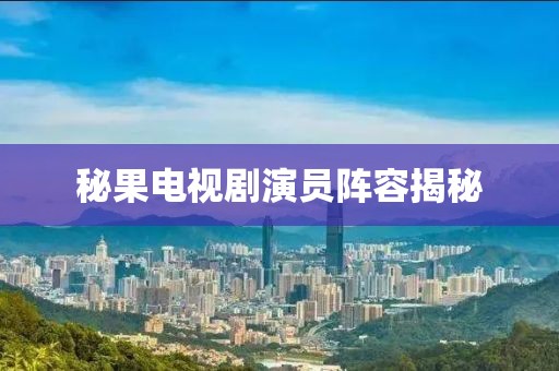 秘果电视剧演员阵容揭秘