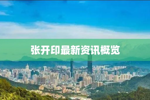 张开印最新资讯概览