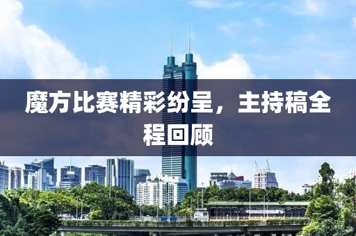 魔方比赛精彩纷呈，主持稿全程回顾