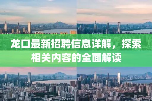 龙口最新招聘信息详解，探索相关内容的全面解读
