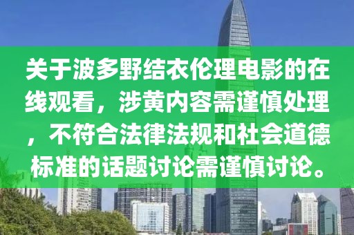 关于波多野结衣伦理电影的在线观看，涉黄内容需谨慎处理，不符合法律法规和社会道德标准的话题讨论需谨慎讨论。