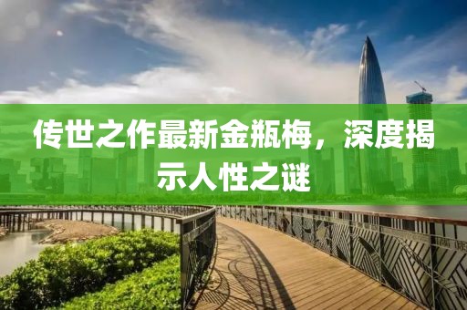 传世之作最新金瓶梅，深度揭示人性之谜